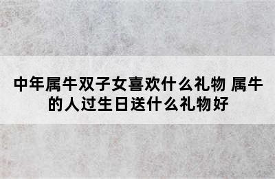 中年属牛双子女喜欢什么礼物 属牛的人过生日送什么礼物好